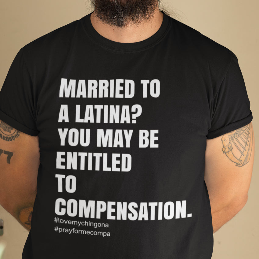Married To A Latina? You May Be Entitled To Compensation T-Shirt
