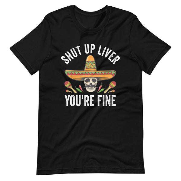 Shut Up Liver You Are Fine Unisex t-shirt Shut Up Liver You Are Fine Unisex t-shirt