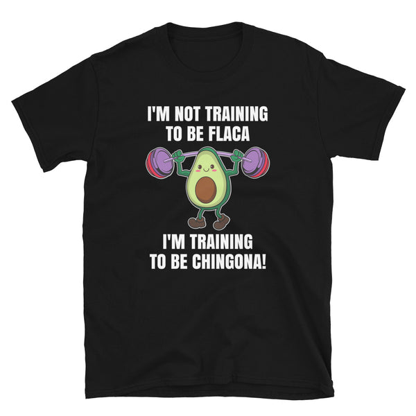 I'm Not Training To Be Flaca I'm Training To Be Chingona T-Shirt I'm Not Training To Be Flaca I'm Training To Be Chingona T-Shirt