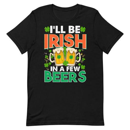 I'll Be Irish in a Few Beers T-Shirt