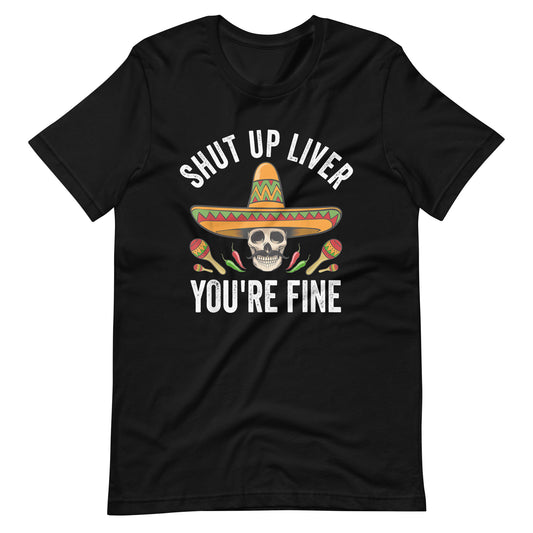 Shut Up Liver You Are Fine Unisex t-shirt