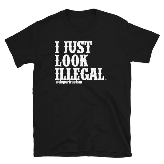 I Just Look Illegal Deportracism Unisex T-Shirt