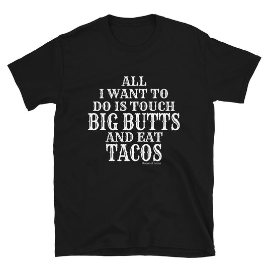 All I want To Do is Touch Big Butts And Eat Tacos T-Shirt
